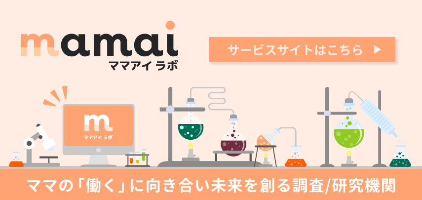 mamai ママアイ ラボ ママの「働く」に向き合い未来を創る調査/研究機関 サービスサイトはこちら